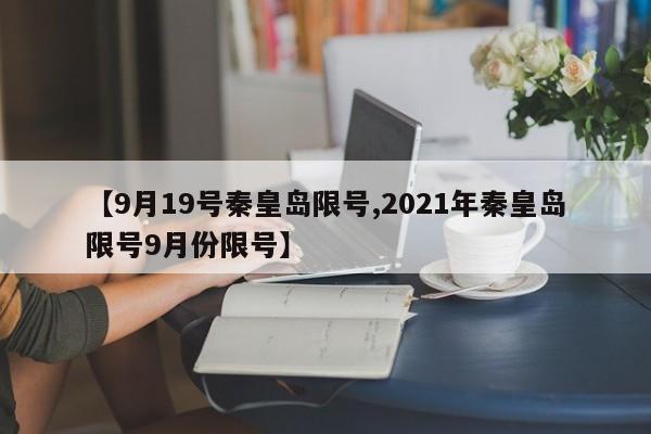 【9月19号秦皇岛限号,2021年秦皇岛限号9月份限号】