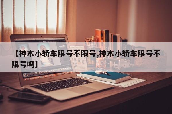 【神木小轿车限号不限号,神木小轿车限号不限号吗】