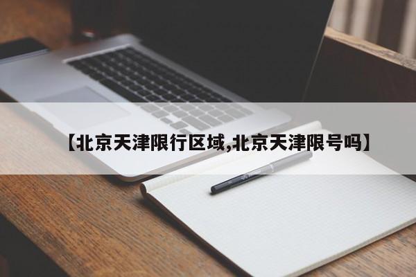 【北京天津限行区域,北京天津限号吗】