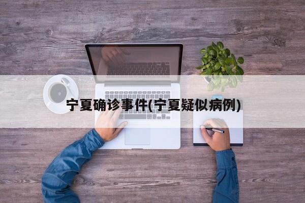 宁夏确诊事件(宁夏疑似病例)