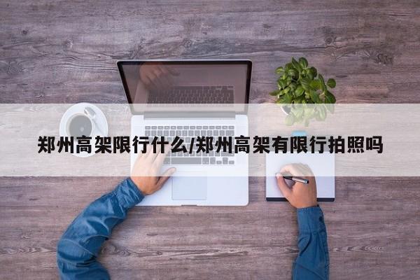 郑州高架限行什么/郑州高架有限行拍照吗