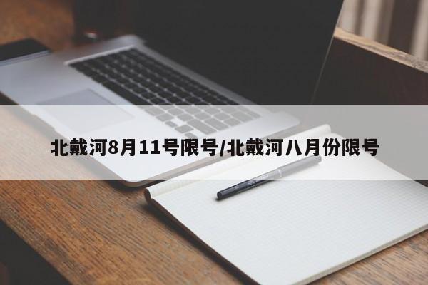 北戴河8月11号限号/北戴河八月份限号