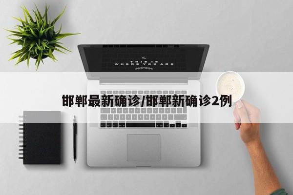 邯郸最新确诊/邯郸新确诊2例
