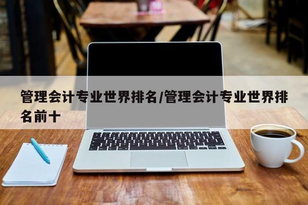 管理会计专业世界排名/管理会计专业世界排名前十
