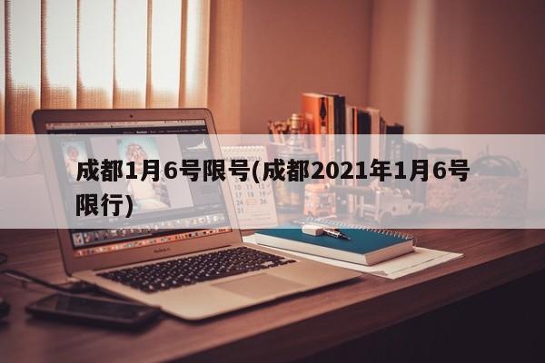 成都1月6号限号(成都2021年1月6号限行)