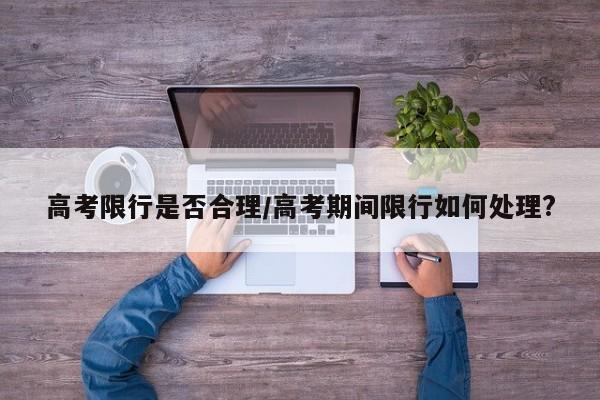 高考限行是否合理/高考期间限行如何处理?