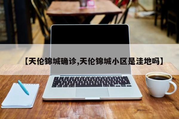 【天伦锦城确诊,天伦锦城小区是洼地吗】