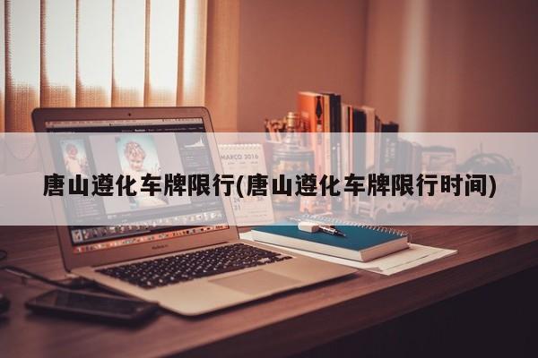 唐山遵化车牌限行(唐山遵化车牌限行时间)