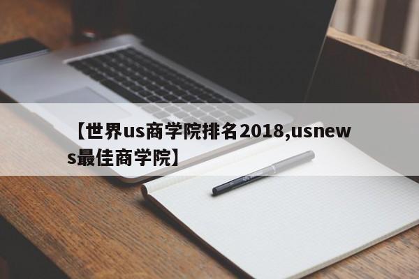 【世界us商学院排名2018,usnews最佳商学院】