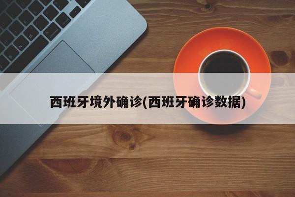 西班牙境外确诊(西班牙确诊数据)