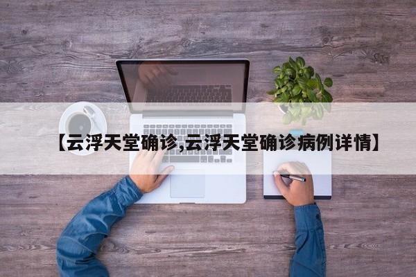 【云浮天堂确诊,云浮天堂确诊病例详情】