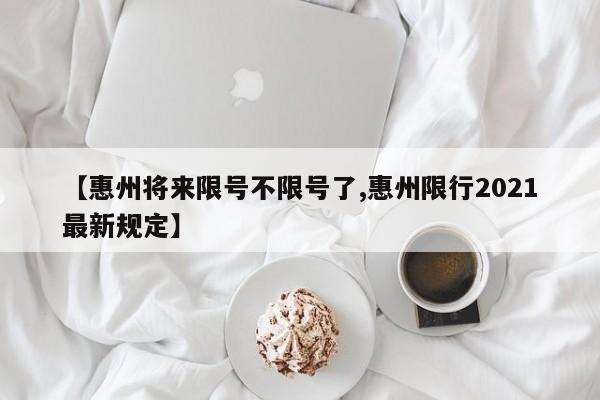 【惠州将来限号不限号了,惠州限行2021最新规定】
