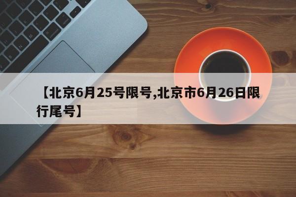 【北京6月25号限号,北京市6月26日限行尾号】