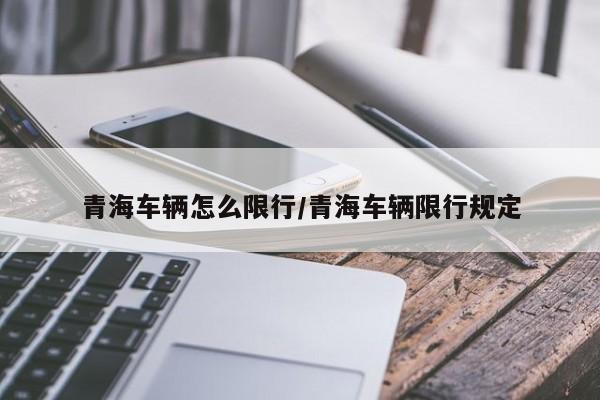 青海车辆怎么限行/青海车辆限行规定