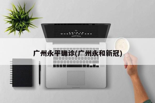 广州永平确诊(广州永和新冠)