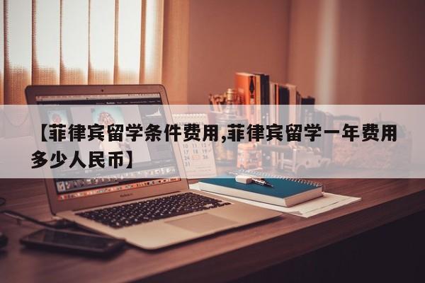 【菲律宾留学条件费用,菲律宾留学一年费用多少人民币】
