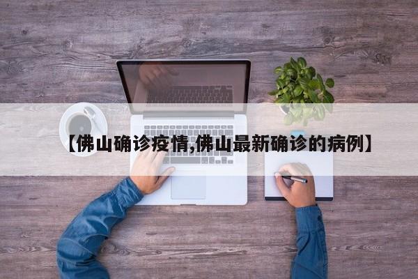 【佛山确诊疫情,佛山最新确诊的病例】