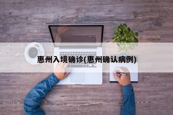 惠州入境确诊(惠州确认病例)