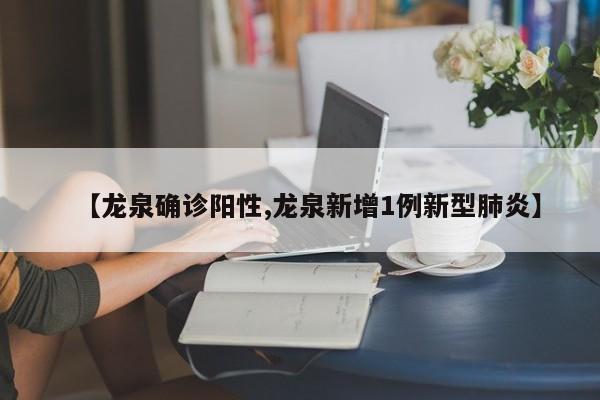 【龙泉确诊阳性,龙泉新增1例新型肺炎】