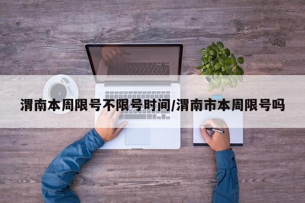 渭南本周限号不限号时间/渭南市本周限号吗
