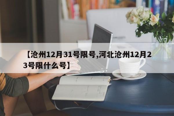 【沧州12月31号限号,河北沧州12月23号限什么号】