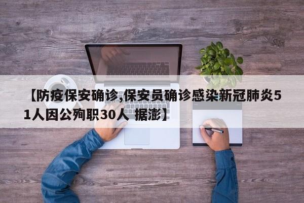 【防疫保安确诊,保安员确诊感染新冠肺炎51人因公殉职30人 据澎】