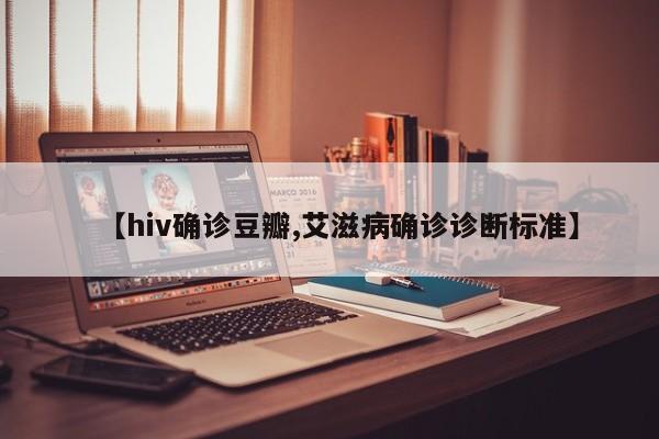 【hiv确诊豆瓣,艾滋病确诊诊断标准】