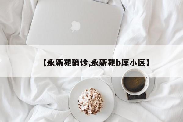 【永新苑确诊,永新苑b座小区】