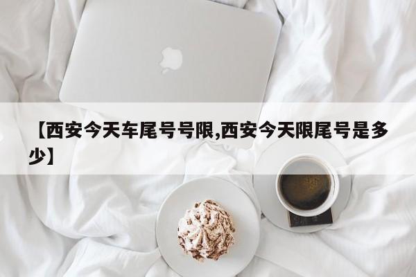 【西安今天车尾号号限,西安今天限尾号是多少】