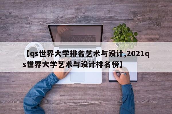 【qs世界大学排名艺术与设计,2021qs世界大学艺术与设计排名榜】