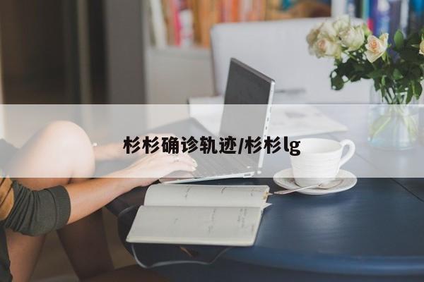 杉杉确诊轨迹/杉杉lg