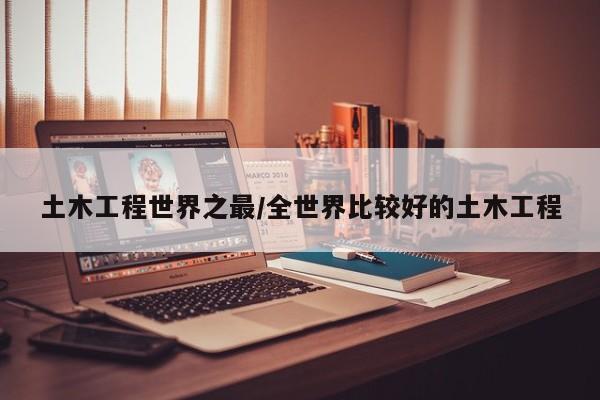 土木工程世界之最/全世界比较好的土木工程