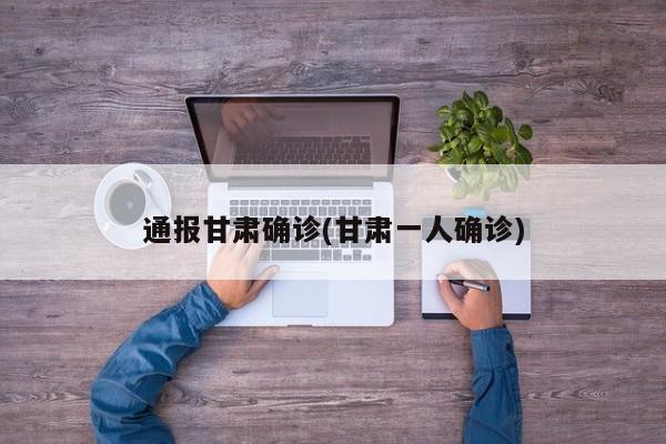 通报甘肃确诊(甘肃一人确诊)