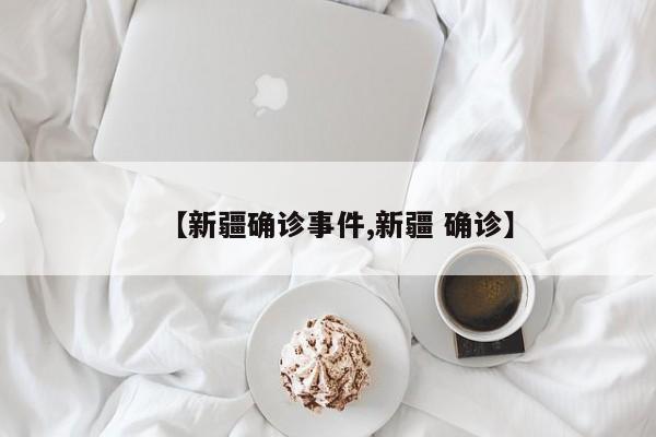 【新疆确诊事件,新疆 确诊】