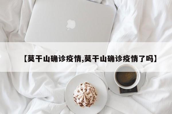 【莫干山确诊疫情,莫干山确诊疫情了吗】